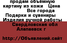 продам объёмную картину из кожи › Цена ­ 10 000 - Все города Подарки и сувениры » Изделия ручной работы   . Свердловская обл.,Алапаевск г.